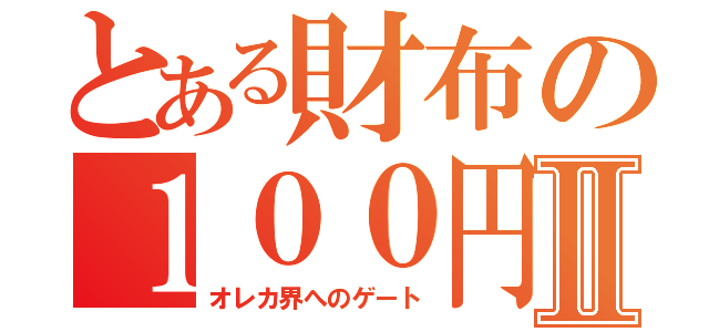 とある財布の１００円玉Ⅱ（オレカ界へのゲート）