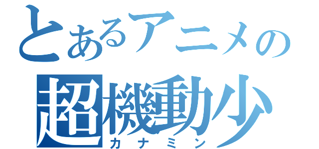 とあるアニメの超機動少女（カナミン）