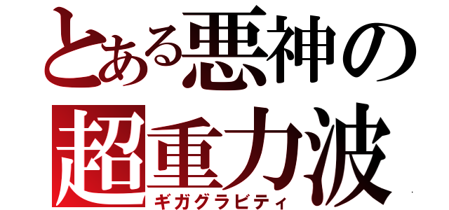 とある悪神の超重力波（ギガグラビティ）