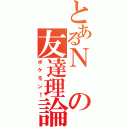 とあるＮの友達理論（ポケモン←）