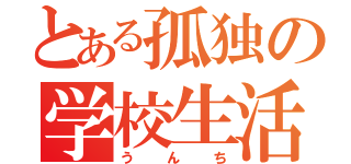 とある孤独の学校生活（うんち）