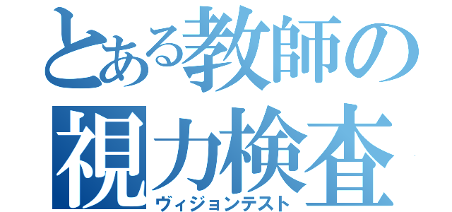 とある教師の視力検査（ヴィジョンテスト）