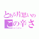 とある片思いのこの辛さ（泣いてしまうよ．．．）