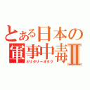 とある日本の軍事中毒Ⅱ（ミリタリーオタク）