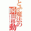 とある魔法の瞬間移動（テレポーテーション）