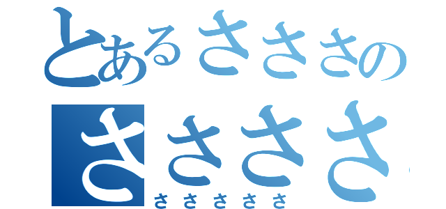 とあるさささのささささ（さささささ）