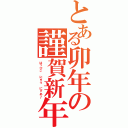 とある卯年の謹賀新年（はっぴぃ にゅう にゃあ♪）