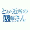 とある近所の佐藤さん（ダレデスカ？）