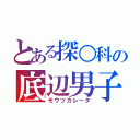 とある探○科の底辺男子（モウツカレータ）