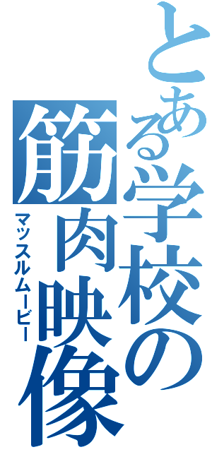 とある学校の筋肉映像（マッスルムービー）