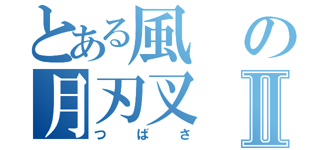 とある風の月刃叉Ⅱ（つばさ）