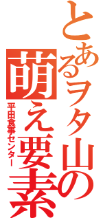 とあるヲタ山の萌え要素（平田食事センター）