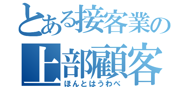 とある接客業の上部顧客（ほんとはうわべ）