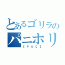 とあるゴリラのパニホリ（【ＰＵＣ】）