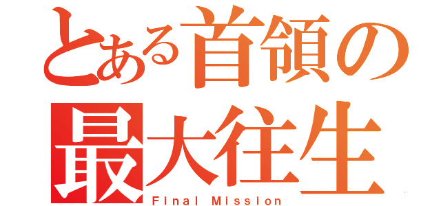 とある首領の最大往生（Ｆｉｎａｌ Ｍｉｓｓｉｏｎ）