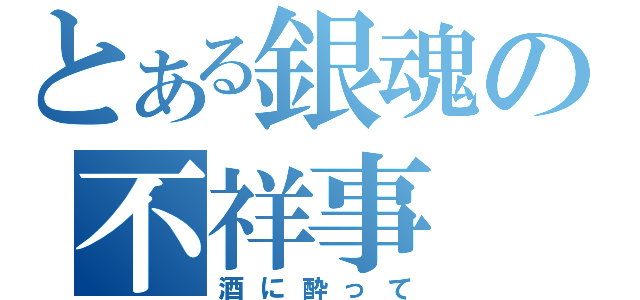 とある銀魂の不祥事（酒に酔って）