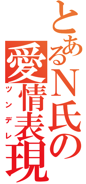 とあるＮ氏の愛情表現（ツンデレ）