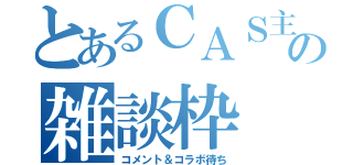 とあるＣＡＳ主の雑談枠（コメント＆コラボ待ち）