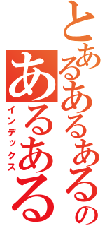 とあるあるあるのあるあるある（インデックス）