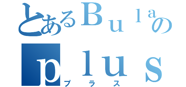 とあるＢｕｌａｓのｐｌｕｓ（プラス）