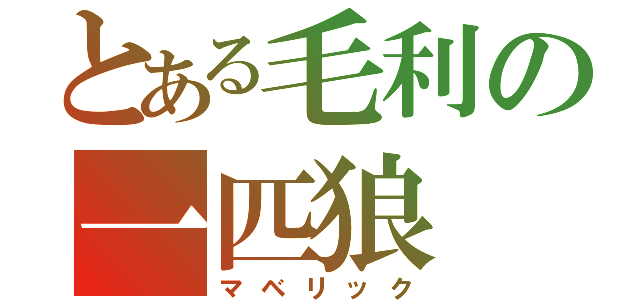 とある毛利の一匹狼（マベリック）