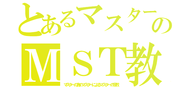 とあるマスターのＭＳＴ教（マスターの為のマスターによるマスターの宗教）