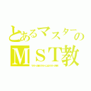 とあるマスターのＭＳＴ教（マスターの為のマスターによるマスターの宗教）