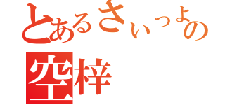 とあるさぃっよの空梓（）