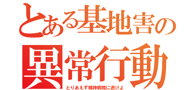 とある基地害の異常行動（とりあえず精神病院に逝けよ）