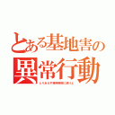 とある基地害の異常行動（とりあえず精神病院に逝けよ）