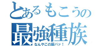 とあるもこうの最強種族（なんやこの厨パァ！）