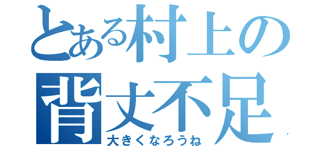 とある村上の背丈不足（大きくなろうね）