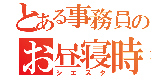 とある事務員のお昼寝時間（シエスタ）