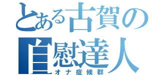 とある古賀の自慰達人（オナ症候群）