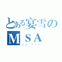 とある宴雪のＭＳＡ（ＪＪ ｆｌｙ）