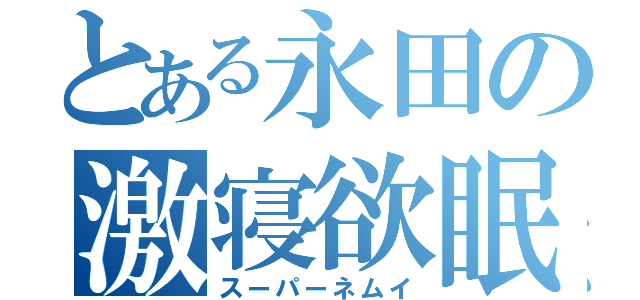 とある永田の激寝欲眠（スーパーネムイ）