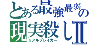 とある最強最弱の現実殺しⅡ（リアルブレイカー）