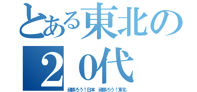 とある東北の２０代（頑張ろう！日本 頑張ろう！東北）