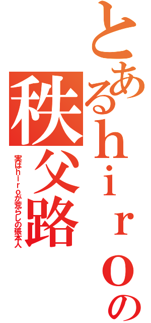 とあるｈｉｒｏの秩父路（実はｈｉｒｏが荒らしの張本人）