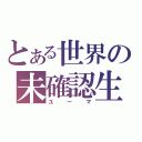 とある世界の未確認生物（ユーマ）