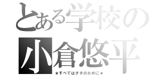 とある学校の小倉悠平（★すべてはダチのために★）