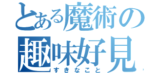 とある魔術の趣味好見（すきなこと）