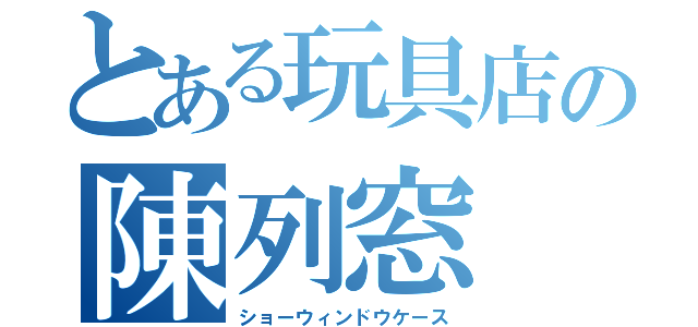 とある玩具店の陳列窓（ショーウィンドウケース）