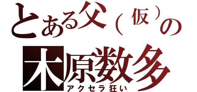 とある父（仮）の木原数多（アクセラ狂い）