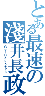 とある最速の淺井長政（ＧｅｔＢａｃｋｅｒｓ）