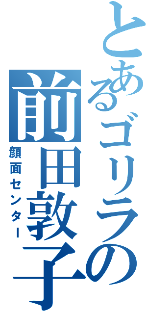 とあるゴリラの前田敦子（顔面センター）