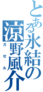 とある氷結の涼野風介（ガ　ゼ　ル）