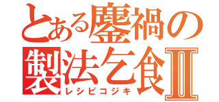 とある鏖禍の製法乞食Ⅱ（レシピコジキ）