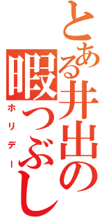 とある井出の暇つぶし（ホリデー）