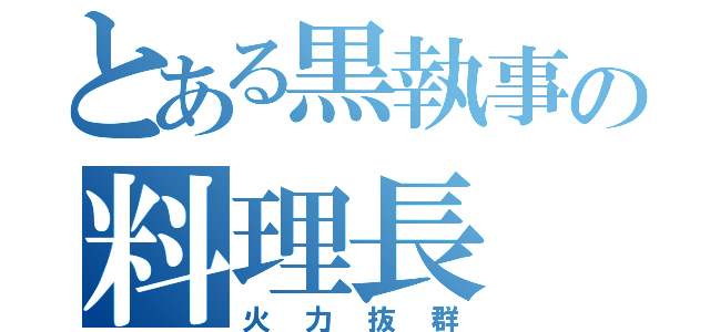 とある黒執事の料理長（火力抜群）